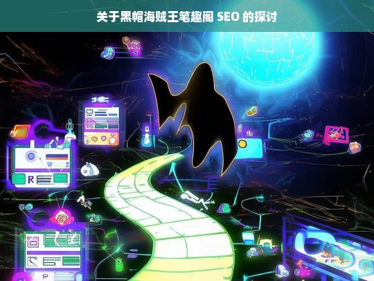 关于黑帽海贼王笔趣阁 SEO 的探讨，黑帽海贼王笔趣阁 SEO 探讨