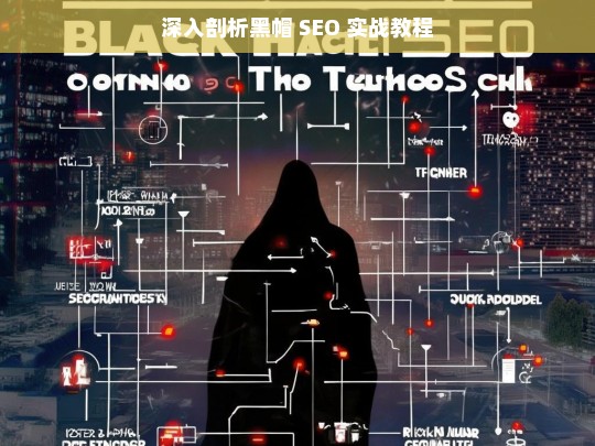 深入剖析黑帽 SEO 实战教程，黑帽 SEO 实战教程剖析