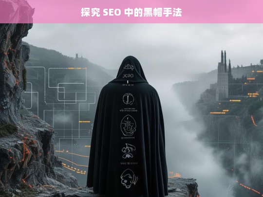 探究 SEO 中的黑帽手法，探究 SEO 黑帽手法之秘