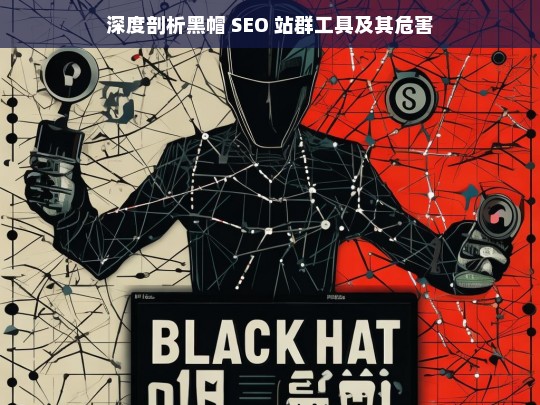 深度剖析黑帽 SEO 站群工具及其危害，黑帽 SEO 站群工具的深度剖析与危害