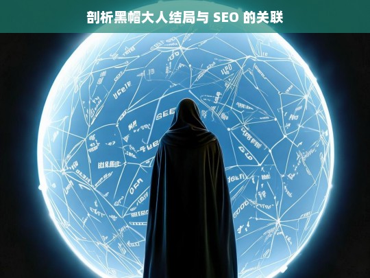 剖析黑帽大人结局与 SEO 的关联，黑帽大人结局与 SEO 的关联剖析