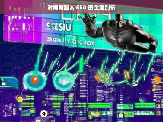 对黑帽超人 SEO 的全面剖析，剖析黑帽超人 SEO