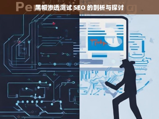 黑帽渗透测试 SEO 的剖析与探讨，黑帽渗透测试 SEO 剖析探讨