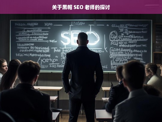 关于黑帽 SEO 老师的探讨，黑帽 SEO 老师之探讨