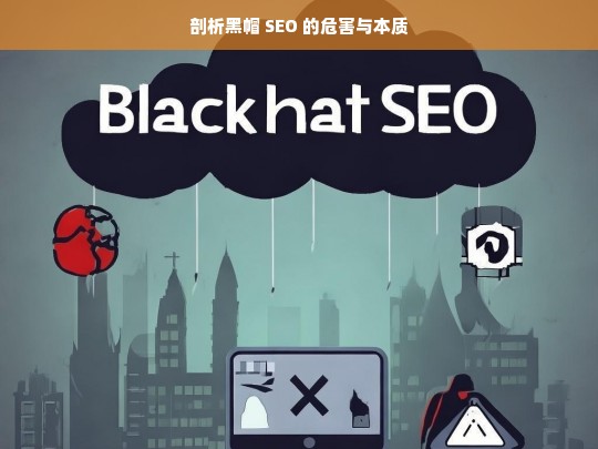 剖析黑帽 SEO 的危害与本质，黑帽 SEO 的危害与本质剖析