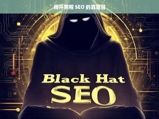 揭开黑帽 SEO 的真面目，黑帽 SEO 真面目大揭秘