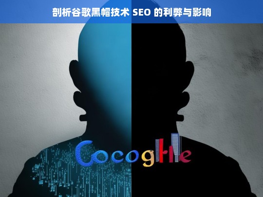 剖析谷歌黑帽技术 SEO 的利弊与影响，谷歌黑帽技术 SEO 的利弊与影响剖析