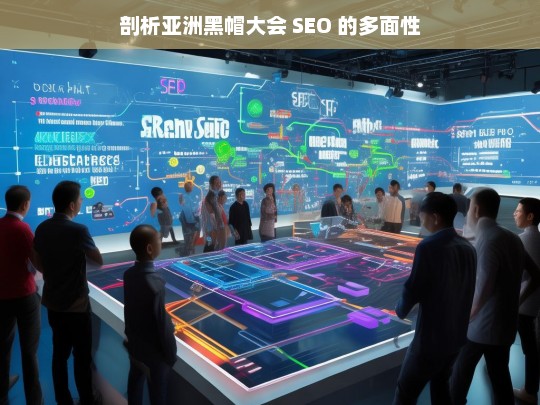 剖析亚洲黑帽大会 SEO 的多面性，亚洲黑帽大会 SEO 多面性剖析