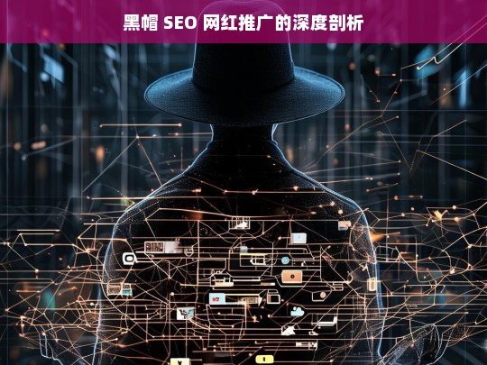 黑帽 SEO 网红推广的深度剖析，黑帽 SEO 网红推广剖析