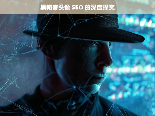 黑帽客头像 SEO 的深度探究，黑帽客头像与 SEO 深度探究