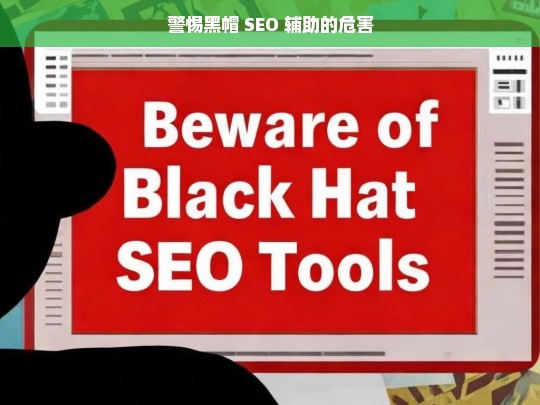 警惕黑帽 SEO 辅助的危害，警惕黑帽 SEO 辅助之害