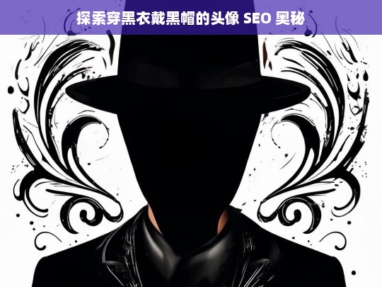 探索穿黑衣戴黑帽的头像 SEO 奥秘，穿黑衣戴黑帽头像的 SEO 奥秘探索