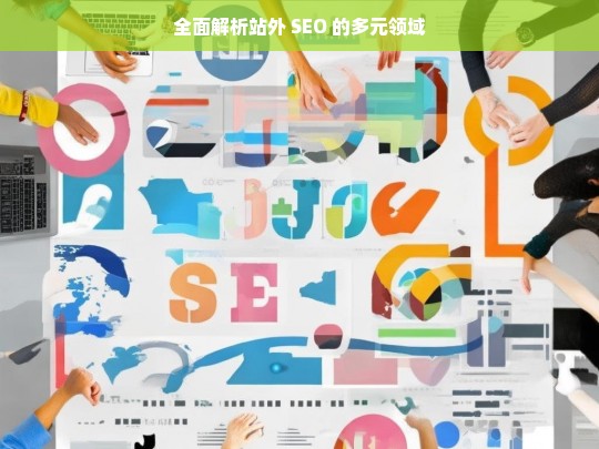 全面解析站外 SEO 的多元领域，站外 SEO 多元领域全面解析