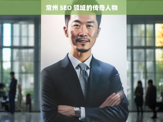 常州 SEO 领域的传奇人物，常州 SEO 传奇人物