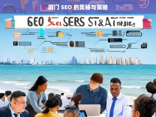 厦门 SEO 的奥秘与策略，厦门 SEO，奥秘与策略解析