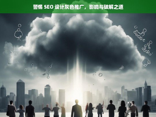 警惕 SEO 设计灰色推广，影响与破解之道，警惕 SEO 灰色推广及应对之道