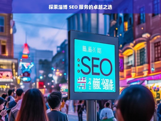 探索淄博 SEO 服务的卓越之选，淄博 SEO 服务探索，卓越之选