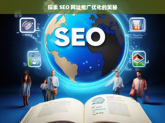 探索 SEO 网址推广优化的奥秘，探索 SEO 网址推广优化奥秘