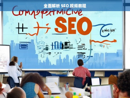 全面解析 SEO 视频教程，全面解析 SEO 视频教程，探索优化奥秘