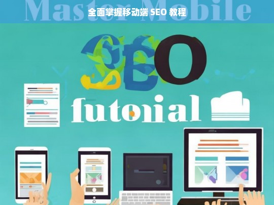 全面掌握移动端 SEO 教程，移动端 SEO 教程全面解析