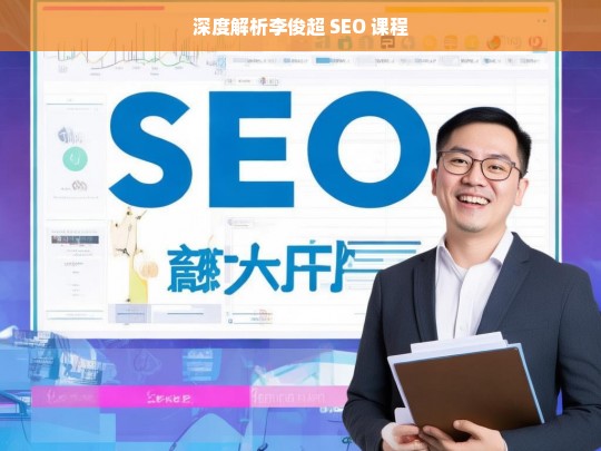 深度解析李俊超 SEO 课程，李俊超 SEO 课程深度解析