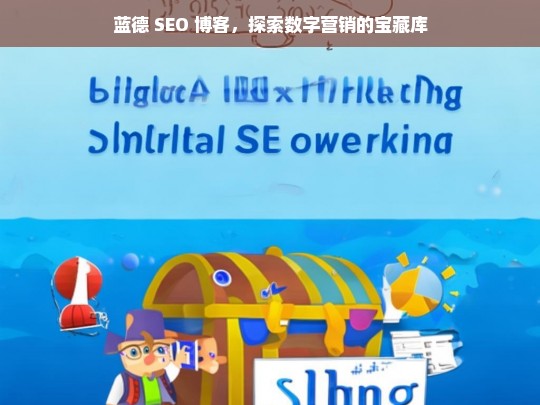 蓝德 SEO 博客，探索数字营销的宝藏库，蓝德 SEO 博客，数字营销宝藏库探索