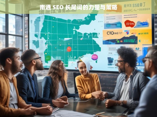 南通 SEO 长尾词的力量与策略，南通 SEO 长尾词的力量与策略探究