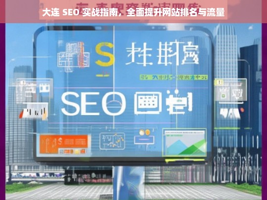 大连 SEO 实战指南，全面提升网站排名与流量，大连 SEO 实战指南，提升网站排名与流量之道