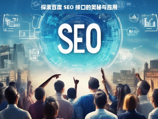 探索百度 SEO 接口的奥秘与应用，百度 SEO 接口的奥秘与应用探索