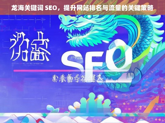 龙海关键词 SEO，提升网站排名与流量的关键策略，龙海关键词 SEO，提升网站排名与流量的策略