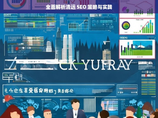 全面解析清远 SEO 策略与实践，清远 SEO 策略与实践全面解析