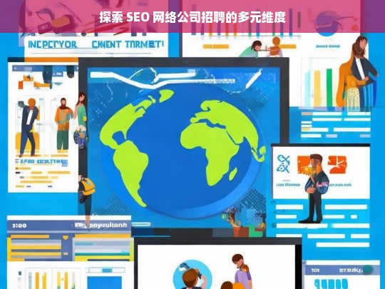 探索 SEO 网络公司招聘的多元维度，SEO 网络公司招聘的多元维度探索