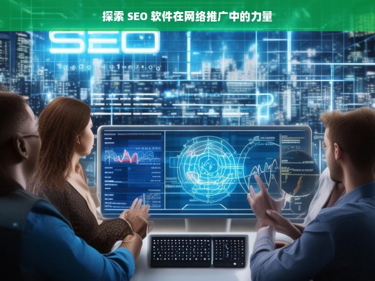 探索 SEO 软件在网络推广中的力量，SEO 软件于网络推广中的力量探索