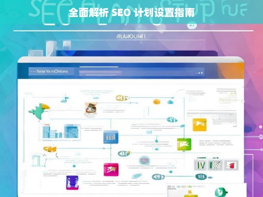 全面解析 SEO 计划设置指南，全面解析 SEO 计划设置指南