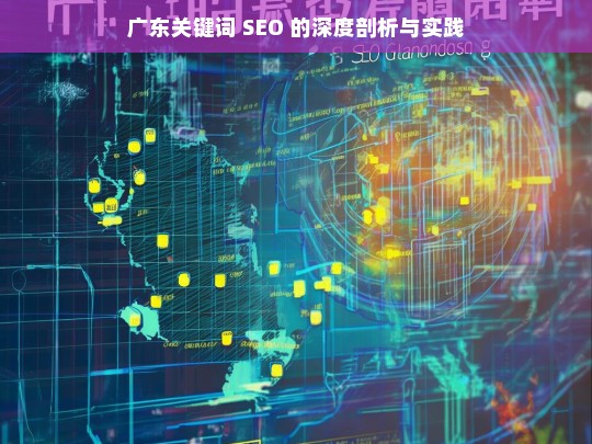 广东关键词 SEO 的深度剖析与实践，广东关键词 SEO 剖析与实践探究