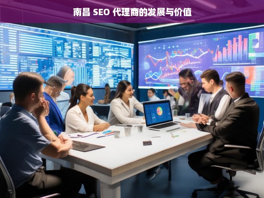 南昌 SEO 代理商的发展与价值，南昌 SEO 代理商，发展历程与价值体现