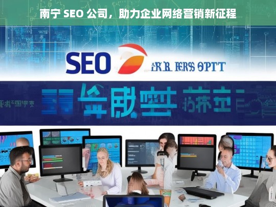 南宁 SEO 公司，助力企业网络营销新征程，南宁 SEO 公司，开启企业网络营销新征程