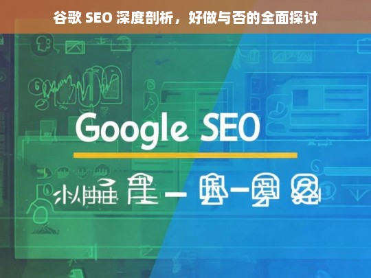 谷歌 SEO 深度剖析，好做与否的全面探讨，谷歌 SEO，好做与否的深度剖析与探讨