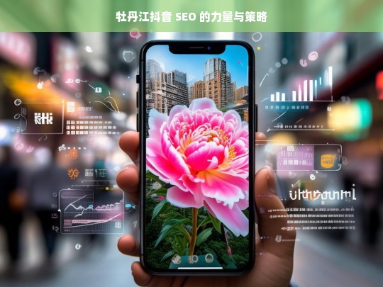 牡丹江抖音 SEO 的力量与策略，牡丹江抖音 SEO，力量与策略解析