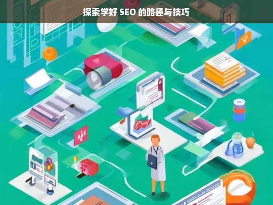 探索学好 SEO 的路径与技巧，探索学好 SEO 的路径与技巧之法