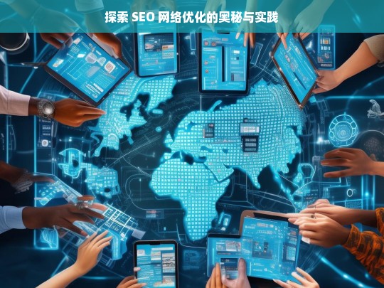 探索 SEO 网络优化的奥秘与实践，探索 SEO 网络优化奥秘与实践之路