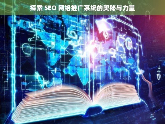 探索 SEO 网络推广系统的奥秘与力量，探索 SEO 网络推广系统的奥秘与力量