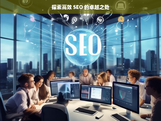 探索高效 SEO 的卓越之处，探索高效 SEO 的卓越奥秘