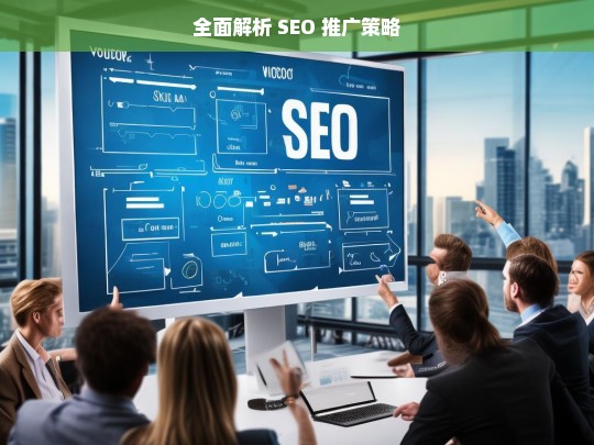 全面解析 SEO 推广策略，全面解析 SEO 推广策略