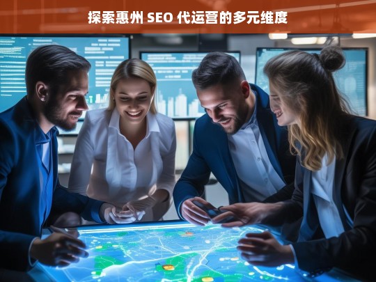 探索惠州 SEO 代运营的多元维度，惠州 SEO 代运营的多元维度探索