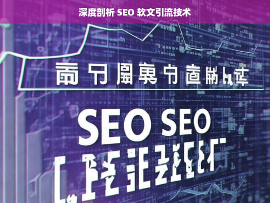 深度剖析 SEO 软文引流技术，深度剖析 SEO 软文引流技术探秘