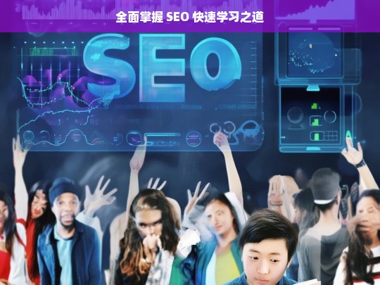 全面掌握 SEO 快速学习之道，全面掌握 SEO 的快速学习路径