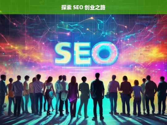 探索 SEO 创业之路，探索 SEO 创业之路，开启成功之旅