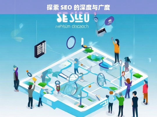 探索 SEO 的深度与广度，探索 SEO 的深度与广度，开启优化之旅