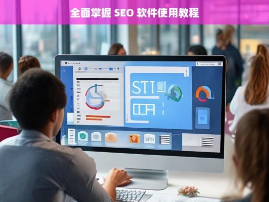 全面掌握 SEO 软件使用教程，全面掌握 SEO 软件使用教程指南